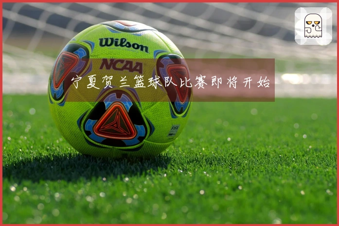 宁夏贺兰篮球队比赛即将开始