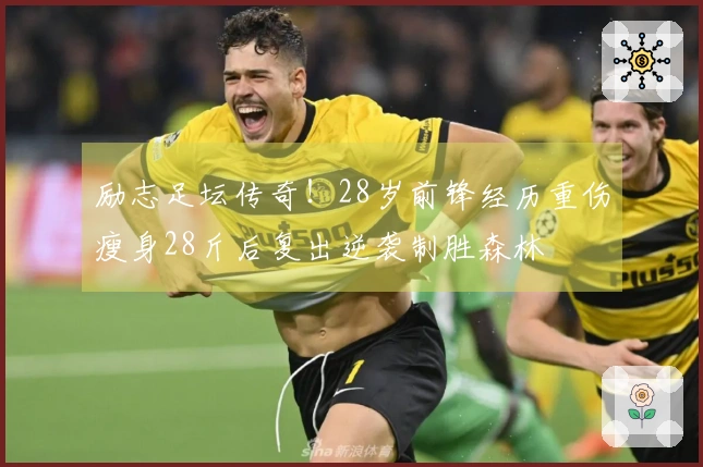 励志足坛传奇！28岁前锋经历重伤瘦身28斤后复出逆袭制胜森林