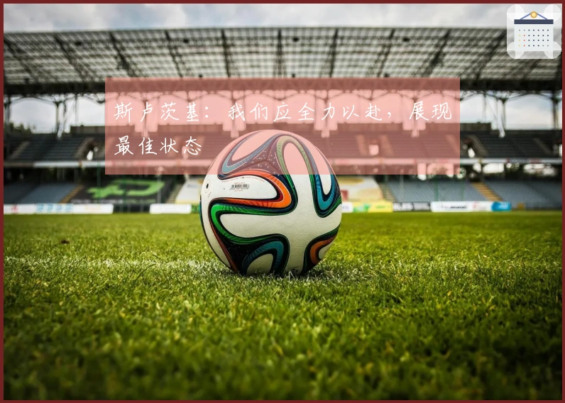 斯卢茨基：我们应全力以赴，展现最佳状态