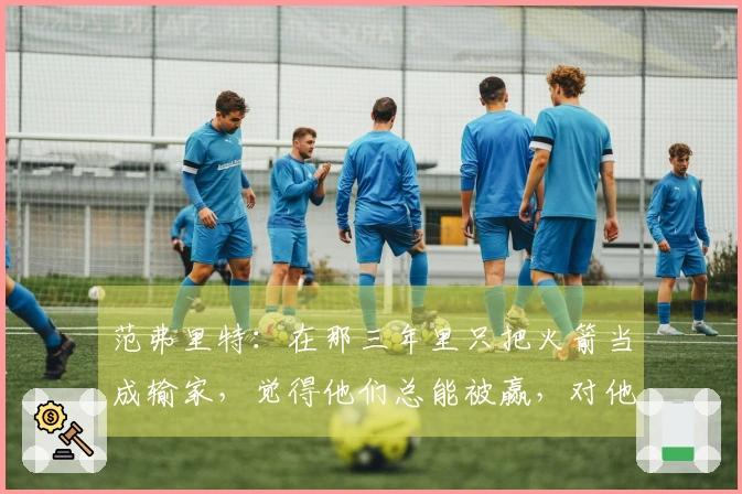 范弗里特：在那三年里只把火箭当成输家，觉得他们总能被赢，对他们不屑一顾