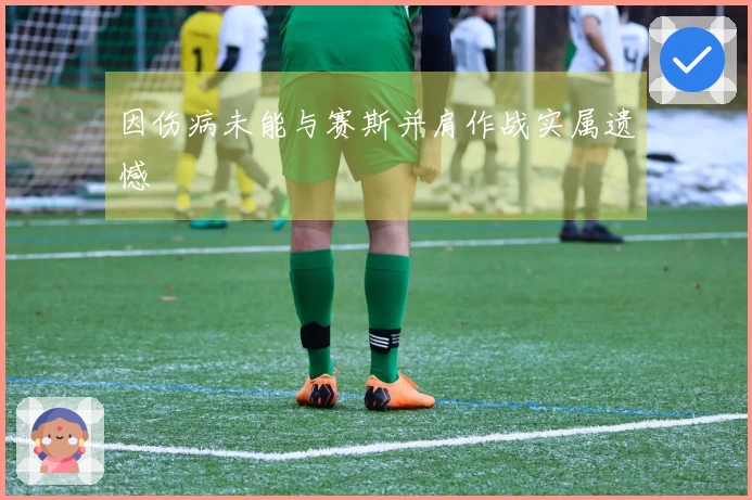 因伤病未能与赛斯并肩作战实属遗憾