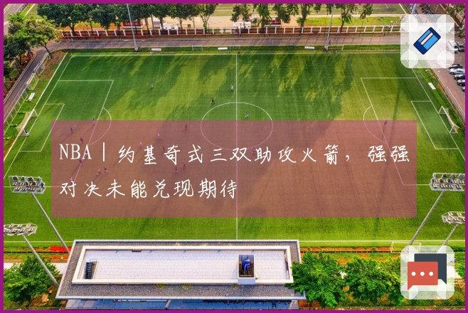 NBA｜约基奇式三双助攻火箭，强强对决未能兑现期待