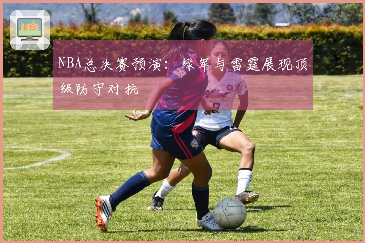 NBA总决赛预演：绿军与雷霆展现顶级防守对抗