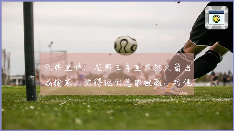 范弗里特：在那三年里只把火箭当成输家，觉得他们总能被赢，对他们不屑一顾