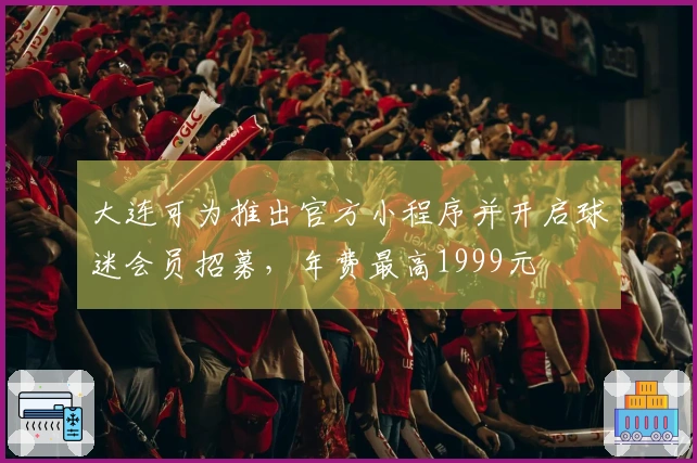大连可为推出官方小程序并开启球迷会员招募，年费最高1999元