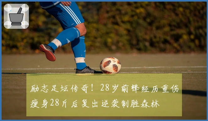 励志足坛传奇！28岁前锋经历重伤瘦身28斤后复出逆袭制胜森林