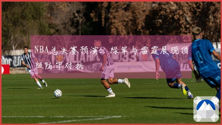 NBA总决赛预演：绿军与雷霆展现顶级防守对抗