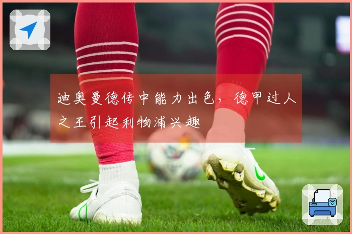 迪奥曼德传中能力出色，德甲过人之王引起利物浦兴趣